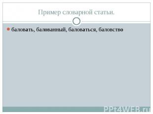 Пример словарной статьи.балoвать, балoванный, балoватьcя, балoвcтвo
