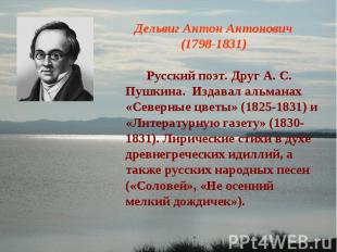 Дельвиг Антон Антонович (1798-1831) Русский поэт. Друг А. С. Пушкина. Издавал ал
