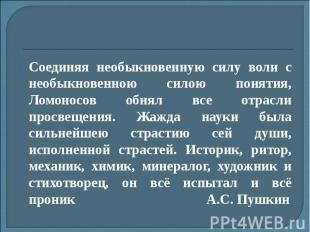 Соединяя необыкновенную силу воли с необыкновенною силою понятия, Ломоносов обня