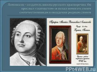 Ломоносов – создатель школы русского красноречия. Он прослыл «златоустом» и жела