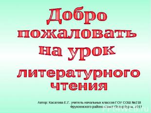 Добро пожаловать на урок литературного чтения Автор: Касатова Е.Г. учитель начал