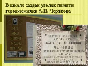 В школе создан уголок памяти героя-земляка А.П. Черткова