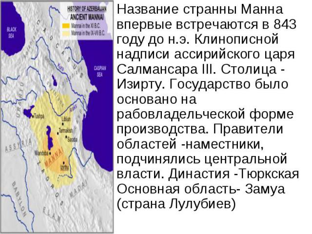 Название странны Манна впервые встречаются в 843 году до н.э. Клинописной надписи ассирийского царя Салмансара III. Столица - Изирту. Государство было основано на рабовладельческой форме производства. Правители областей -наместники, подчинялись цент…