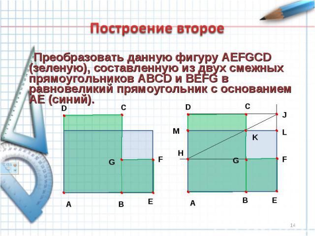 Построение второе Преобразовать данную фигуру AEFGCD (зеленую), составленную из двух смежных прямоугольников ABCD и BEFG в равновеликий прямоугольник с основанием AЕ (синий).