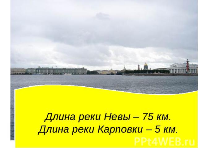 Длина реки Невы – 75 км. Длина реки Карповки – 5 км.