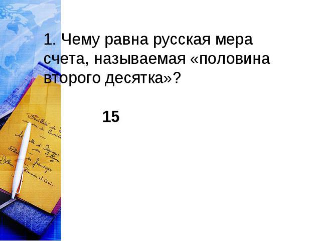 1. Чему равна русская мера счета, называемая «половина второго десятка»?