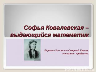 Софья Ковалевская – выдающийся математик Первая в России и в Северной Европе жен