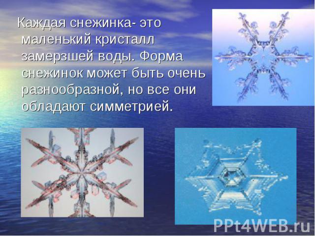 Каждая снежинка- это маленький кристалл замерзшей воды. Форма снежинок может быть очень разнообразной, но все они обладают симметрией.