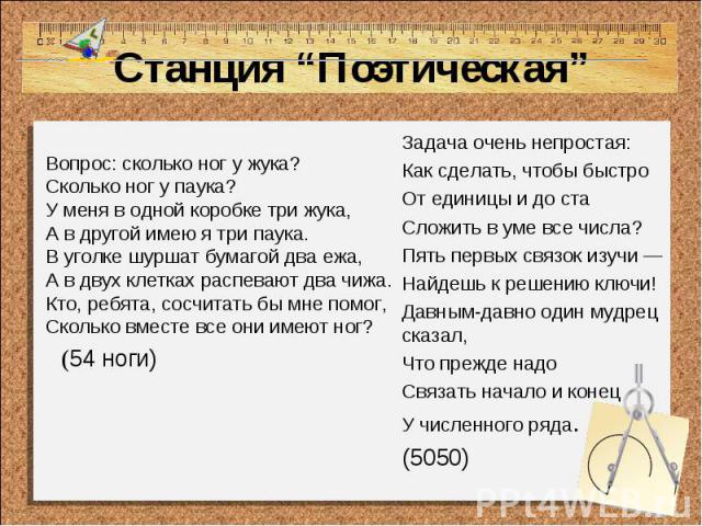 Станция “Поэтическая”Вопрос: сколько ног у жука? Сколько ног у паука? У меня в одной коробке три жука, А в другой имею я три паука. В уголке шуршат бумагой два ежа, А в двух клетках распевают два чижа. Кто, ребята, сосчитать бы мне помог, Сколько вм…