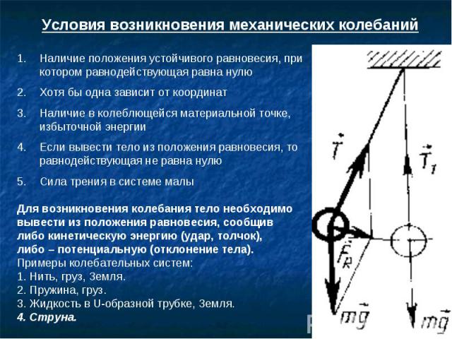 Условия возникновения механических колебаний Наличие положения устойчивого равновесия, при котором равнодействующая равна нулю Хотя бы одна зависит от координат Наличие в колеблющейся материальной точке, избыточной энергии Если вывести тело из полож…