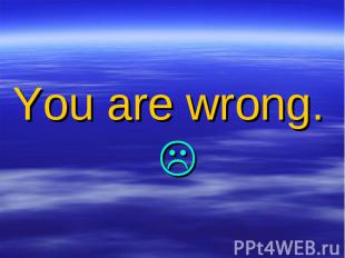 You are wrong.