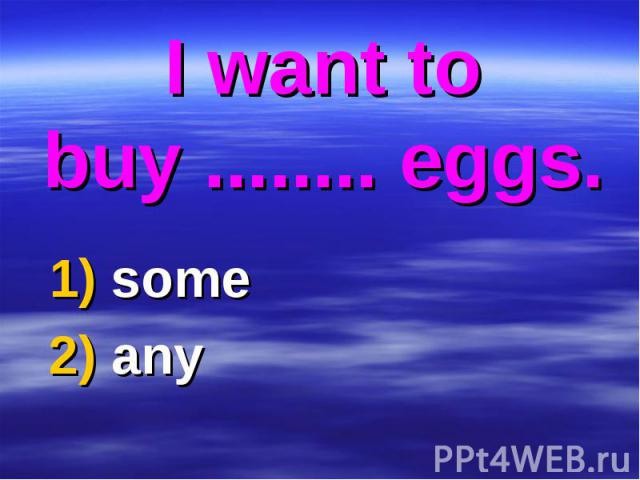 I want to buy ........ eggs. 1) some 2) any