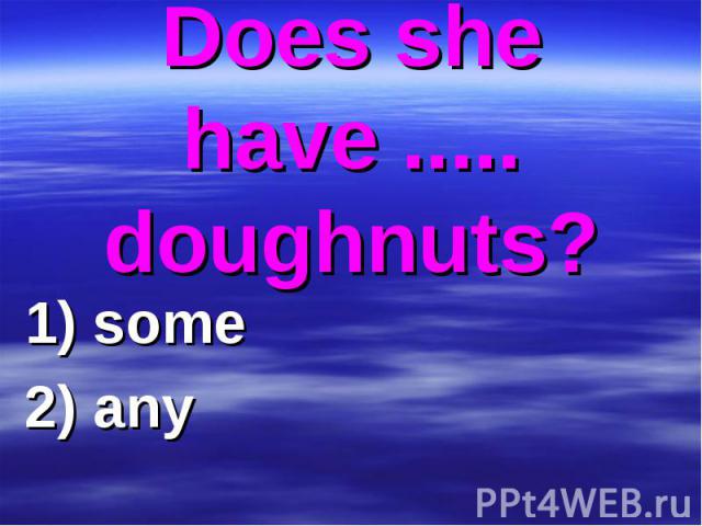 Does she have ..... doughnuts? 1) some 2) any
