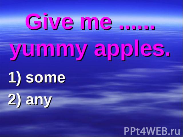 Give me ...... yummy apples. 1) some 2) any