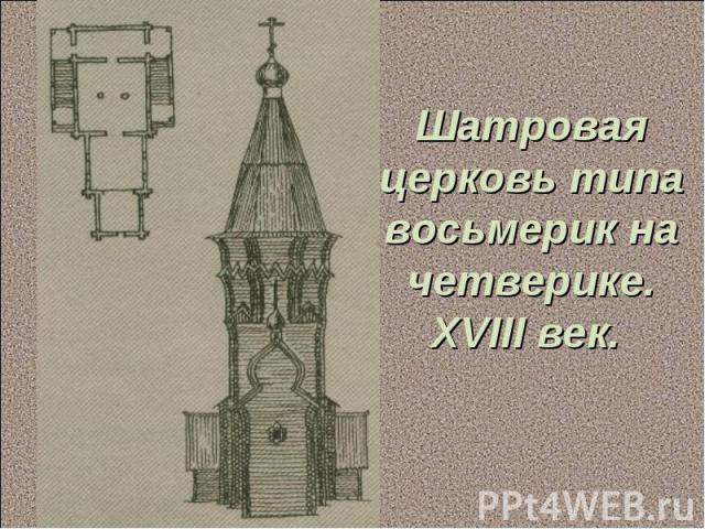 Шатровая церковь типа восьмерик на четверике. XVIII век.