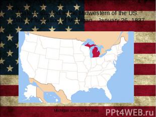 State is situated in the Midwestern of the US. Date of formation of Michigan - J
