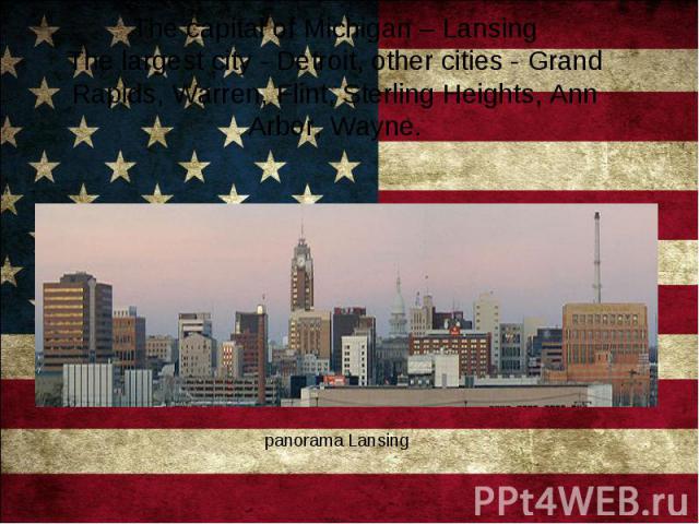 The capital of Michigan – Lansing The largest city - Detroit, other cities - Grand Rapids, Warren, Flint, Sterling Heights, Ann Arbor, Wayne. panorama Lansing