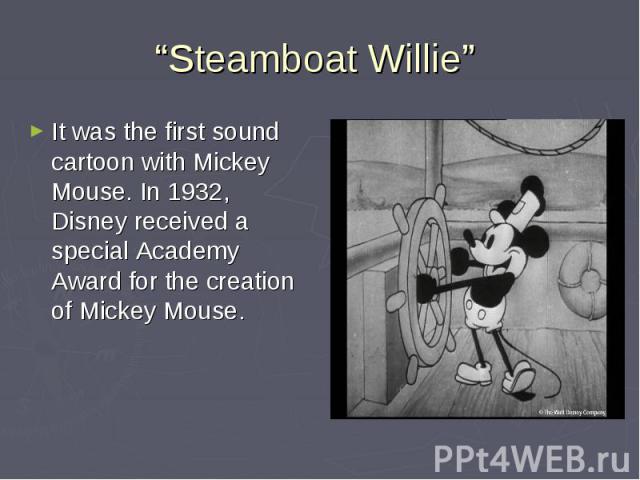 “Steamboat Willie” It was the first sound cartoon with Mickey Mouse. In 1932, Disney received a special Academy Award for the creation of Mickey Mouse.