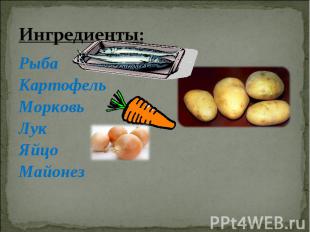 Ингредиенты: Рыба Картофель Морковь Лук Яйцо Майонез