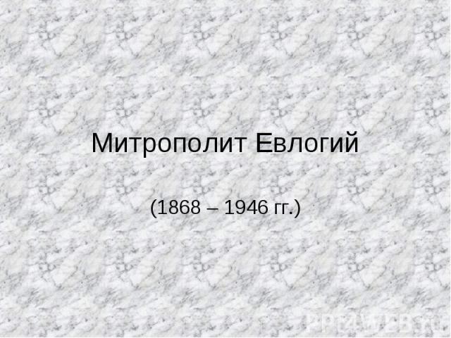 Митрополит Евлогий (1868 – 1946 гг.)