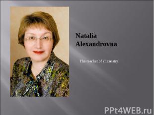 Natalia Alexandrovna The teacher of chemistry