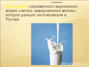 Прообразом современного мороженого можно считать замороженное молоко, которое ра