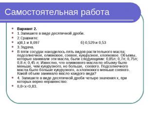 Самостоятельная работа Вариант 2. 1.Запишите в виде десятичной дроби. 2.Сравните