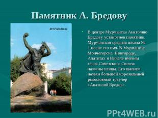 Памятник А. БредовуВ центре Мурманска Анатолию Бредову установлен памятник. Мурм