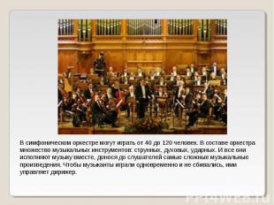 В симфоническом оркестре могут играть от 40 до 120 человек. В составе оркестра м