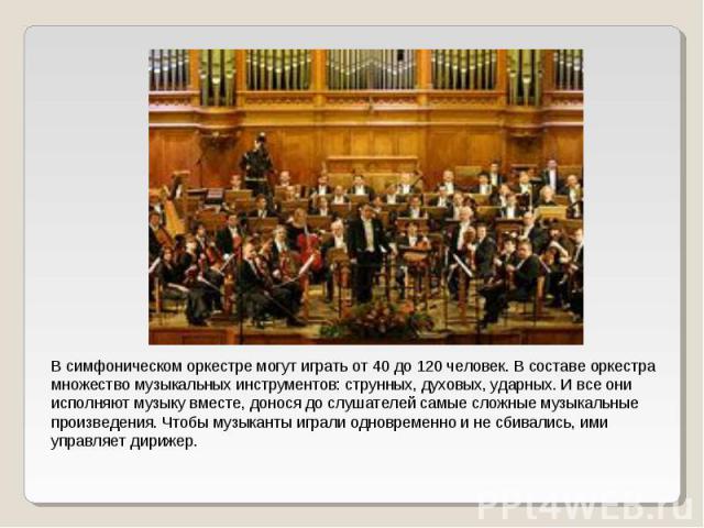 В симфоническом оркестре могут играть от 40 до 120 человек. В составе оркестра множество музыкальных инструментов: струнных, духовых, ударных. И все они исполняют музыку вместе, донося до слушателей самые сложные музыкальные произведения. Чтобы музы…