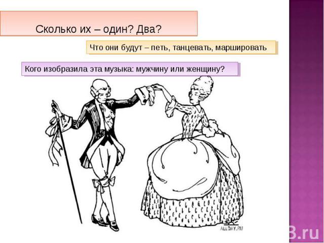 Сколько их – один? Два?Что они будут – петь, танцевать, маршировать Кого изобразила эта музыка: мужчину или женщину?