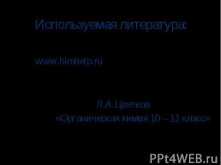 Используемая литература: www.himhelp.ru Л.А.Цветков «Органическая химия 10 – 11