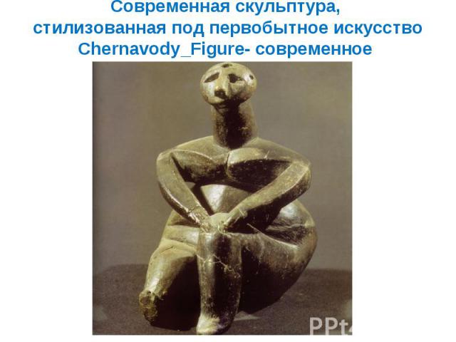 Современная скульптура, стилизованная под первобытное искусство Chernavody_Figure- современное
