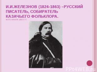 И.И.Железнов (1824-1863) –русский писатель, собиратель казачьего фольклора. Фото