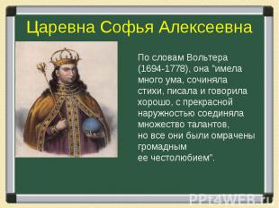 Царевна Софья АлексеевнаПо словам Вольтера (1694-1778), она "имела много ума, со