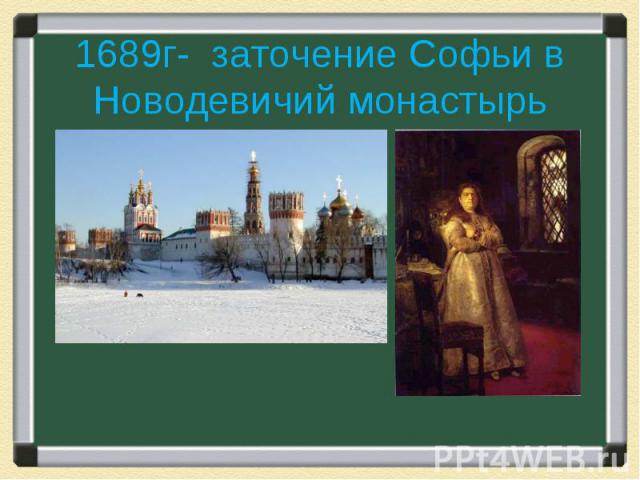 1689г- заточение Софьи в Новодевичий монастырь