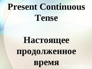 Present Continuous Tense Настоящее продолженное время