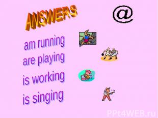 ANSWERS am running are playing is working is singing