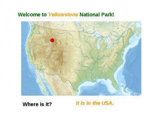 Welcome to Yellowstone National Park! Where is it? It is in the USA.