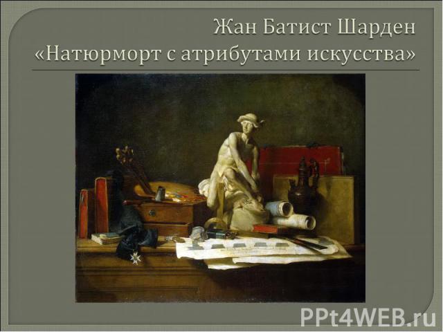 Жан Батист Шарден «Натюрморт с атрибутами искусства»