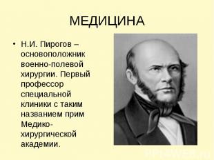 МЕДИЦИНА Н.И. Пирогов – основоположник военно-полевой хирургии. Первый профессор