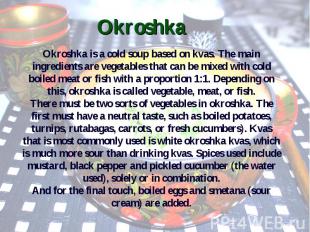 Okroshka Okroshka is a cold soup based on kvas. The main ingredients are vegetab