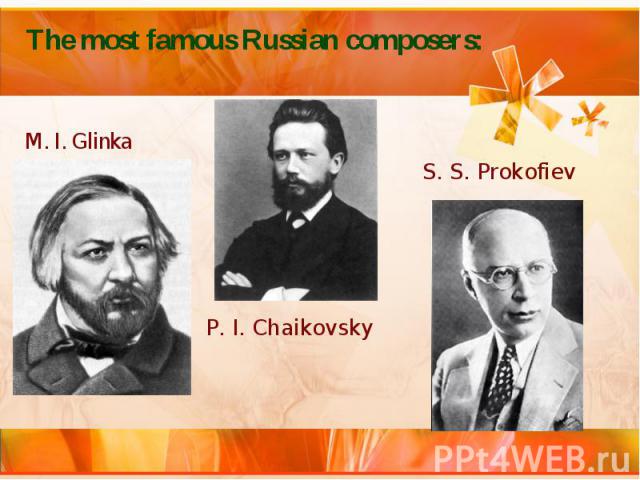 The most famous Russian composers: M. I. Glinka P. I. Chaikovsky S. S. Prokofiev