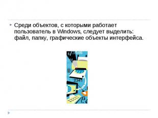 Среди объектов, с которыми работает пользователь в Windows, следует выделить: фа