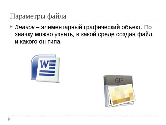 Параметры файла Значок – элементарный графический объект. По значку можно узнать, в какой среде создан файл и какого он типа.