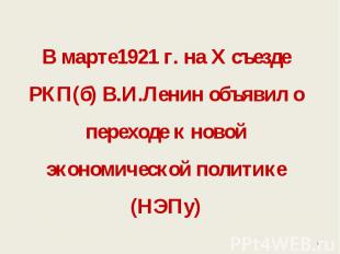 В марте1921 г. на Х съезде РКП(б) В.И.Ленин объявил о переходе к новой экономиче