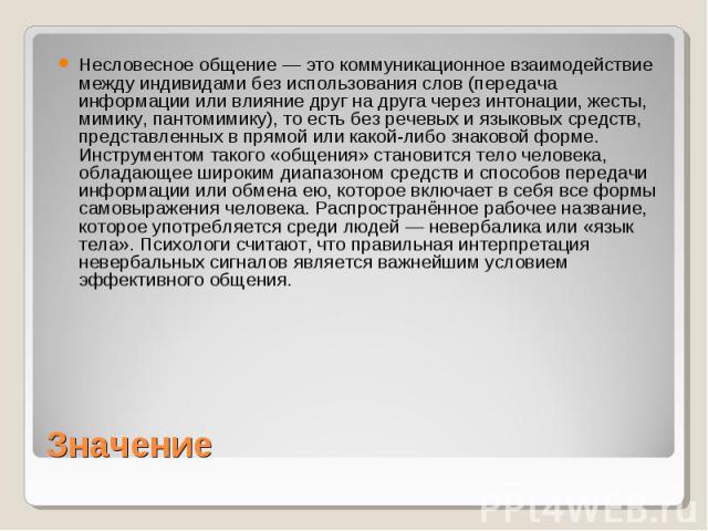 Несловесное общение — это коммуникационное взаимодействие между индивидами без использования слов (передача информации или влияние друг на друга через интонации, жесты, мимику, пантомимику), то есть без речевых и языковых средств, представленных в п…