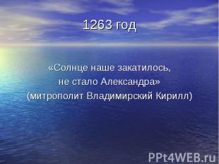 1263 год «Солнце наше закатилось, не стало Александра» (митрополит Владимирский