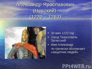 Александр Ярославович (Невский) (1220 – 1263) 30 мая 1220 год город Переславль-З