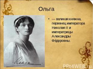 Ольга — великая княжна, первенец императора Николая II и императрицы Александры